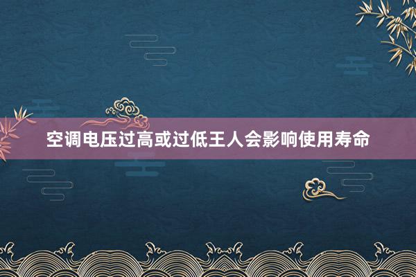 空调电压过高或过低王人会影响使用寿命