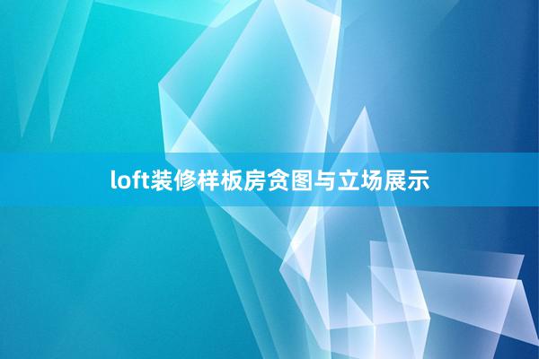 loft装修样板房贪图与立场展示